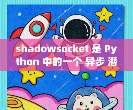 shadowsocket 是 Python 中的一个 异步 潜在事件处理库，它比 socket 更强大和灵活。以下是使用 shadowsocket 的步骤和理解