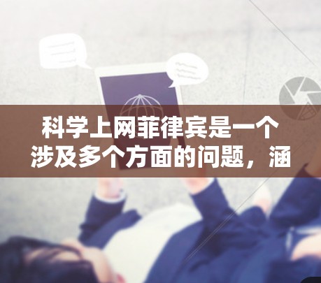 科学上网菲律宾是一个涉及多个方面的问题，涵盖了国家政策、基础设施、教育体系、科研资源、资金支持、管理措施等多个层面。以下是对这一问题的详细分析