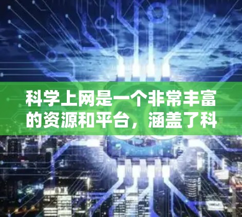 科学上网是一个非常丰富的资源和平台，涵盖了科学教育、研究工具、科学应用等多个领域。以下是一些推荐的科学上网网站和工具，供您参考