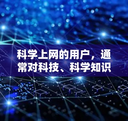 科学上网的用户，通常对科技、科学知识和学习内容感兴趣。他们可能希望获取专业且免费的资源，支持他们进行学习和研究。以下是一些科学上网的资源推荐，涵盖学习、研究和工具