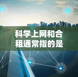 科学上网和合租通常指的是在科学领域或特定项目中使用网络设备，同时双方共同承担网络服务的费用。以下是一些可能的含义和建议