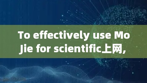 To effectively use MoJie for scientific上网,follow these organized steps: