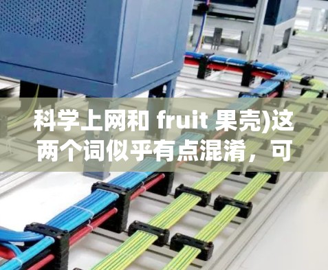 科学上网和 fruit 果壳)这两个词似乎有点混淆，可能需要更清晰地理解。如果你指的是关于科学上网的相关内容，可以访问以下网站获取科学资讯和学习资源
