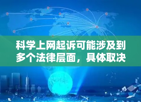 科学上网起诉可能涉及到多个法律层面，具体取决于您遇到的问题和情况。以下是一些常见的法律问题及其解决方案