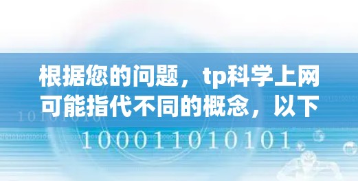 根据您的问题，tp科学上网可能指代不同的概念，以下是一些可能的解释和建议