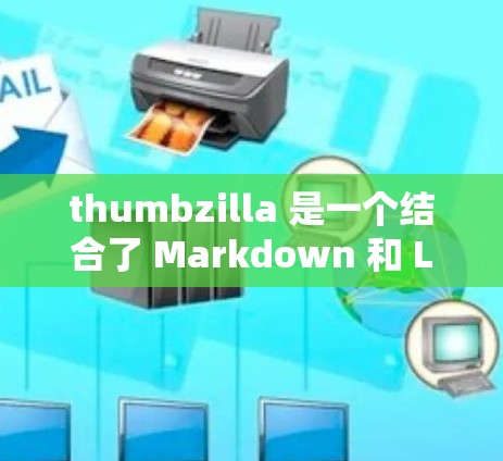 thumbzilla 是一个结合了 Markdown 和 LaTeX 的在线工具，允许用户在网页上编写高质量的文档。以下是其主要功能和特点的总结