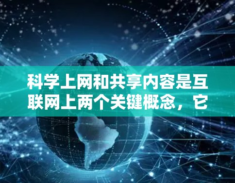 科学上网和共享内容是互联网上两个关键概念，它们各自在知识获取和传播方面发挥着重要作用。以下是它们的比较和总结