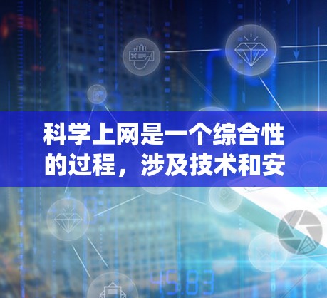 科学上网是一个综合性的过程，涉及技术和安全策略。以下是一个系统化的指南，帮助您科学高效地上网