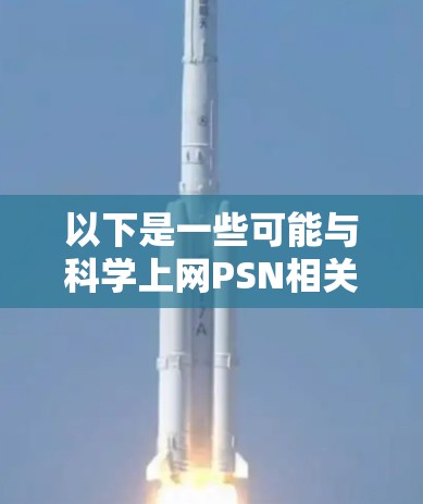 以下是一些可能与科学上网PSN相关的点
