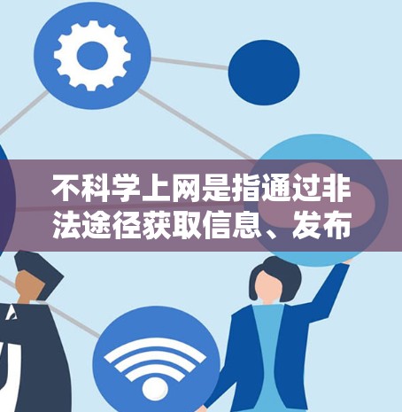 不科学上网是指通过非法途径获取信息、发布内容或进行交易的行为。以下是关于不科学上网的详细分析和防范建议
