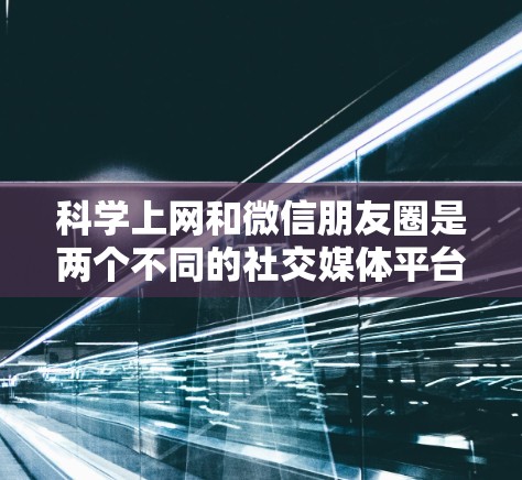 科学上网和微信朋友圈是两个不同的社交媒体平台，各自的特点和功能有所不同