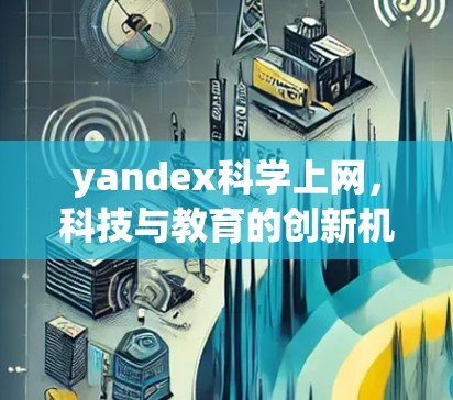 yandex科学上网，科技与教育的创新机遇