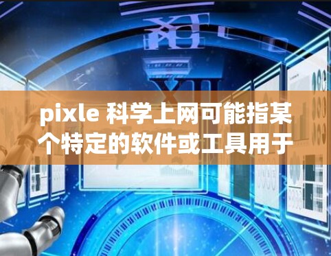 pixle 科学上网可能指某个特定的软件或工具用于科学计算、数据分析或网络访问。如果你指的是某个特定的软件或工具，建议你提供更多上下文信息，以便更好地帮助你理解其功能和用途
