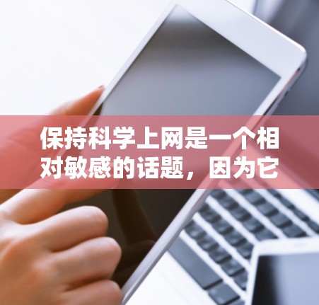 保持科学上网是一个相对敏感的话题，因为它涉及到隐私、安全和数据保护。以下是一些关键建议，供你参考