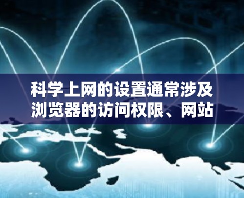 科学上网的设置通常涉及浏览器的访问权限、网站访问控制、以及科学工具的管理。以下是一个详细的步骤指南，帮助您轻松设置科学上网的权限