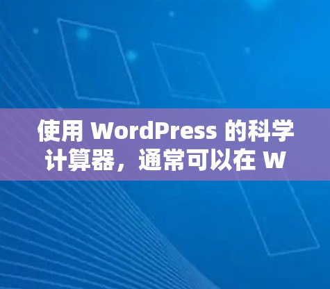 使用 WordPress 的科学计算器，通常可以在 WordPress菜单中找到计算或科学计算器选项。以下是详细的步骤