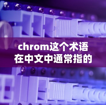 chrom这个术语在中文中通常指的是Chrome，即浏览器。如果您是指使用Chrome浏览器上网，我可以提供一些关于如何使用Chrome浏览器的技巧和方法。以下是一些常见的使用方法和技巧
