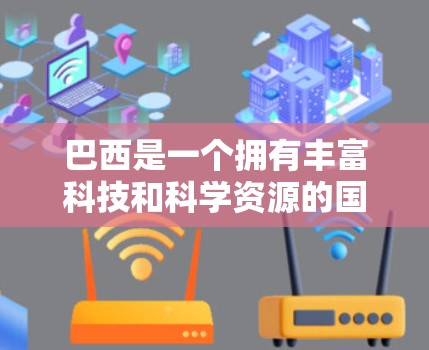 巴西是一个拥有丰富科技和科学资源的国家，特别是在互联网和科学领域。巴西的互联网服务广泛存在，许多企业和机构都依赖于巴西的网络基础设施。以下是一些关于巴西科学上网的信息