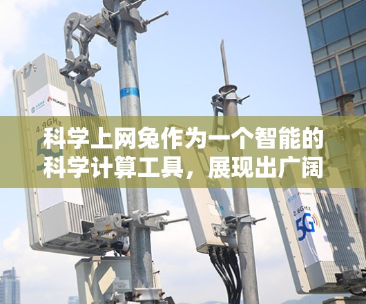 科学上网兔作为一个智能的科学计算工具，展现出广阔的应用前景。以下是对科学上网兔的详细介绍，包括其功能、使用特点、优势和未来趋势