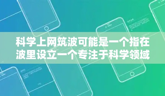 科学上网筑波可能是一个指在波里设立一个专注于科学领域的网络平台或服务。如果您指的是在特定的服务器或网络上创建一个科学相关的网站或服务，建议您按照以下步骤进行