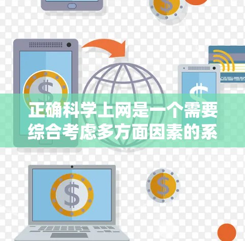 正确科学上网是一个需要综合考虑多方面因素的系统工程。以下是一个有条理的步骤指南，帮助你更好地管理你的网络环境