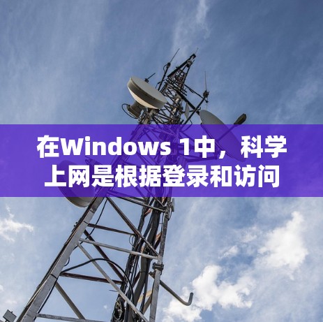 在Windows 1中，科学上网是根据登录和访问网站的步骤进行的，以下是详细的指南