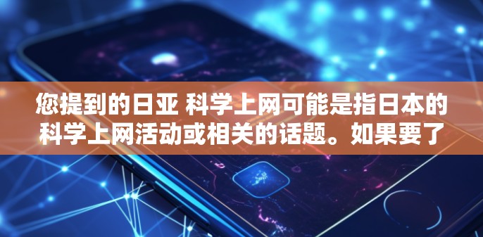 您提到的日亚 科学上网可能是指日本的科学上网活动或相关的话题。如果要了解日本在科学方面的活动、学术机构或科技发展的相关信息，我可以为您提供一些内容