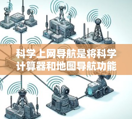 科学上网导航是将科学计算器和地图导航功能结合在一起的上网应用，旨在辅助学习和研究中进行复杂的计算和地理信息查找。以下是关于科学上网导航的详细信息