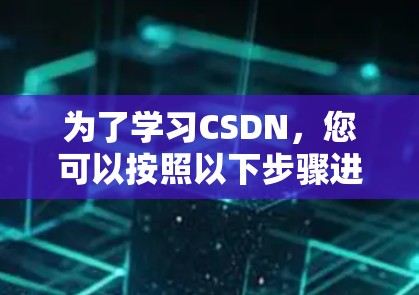 为了学习CSDN，您可以按照以下步骤进行