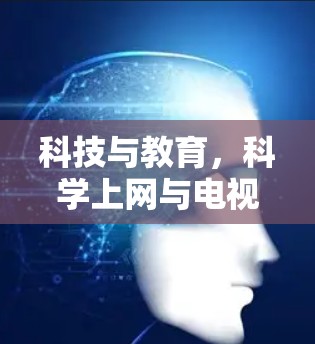 科技与教育，科学上网与电视的融合发展
