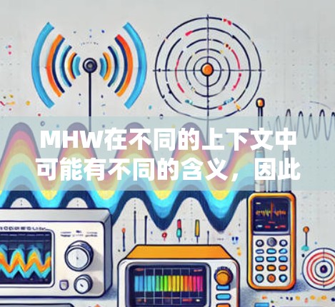 MHW在不同的上下文中可能有不同的含义，因此需要明确上下文才能更好地理解其具体含义。以下是一些可能的解释