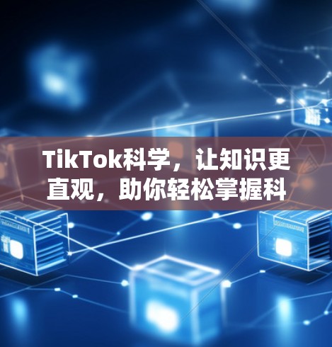 TikTok科学，让知识更直观，助你轻松掌握科学知识