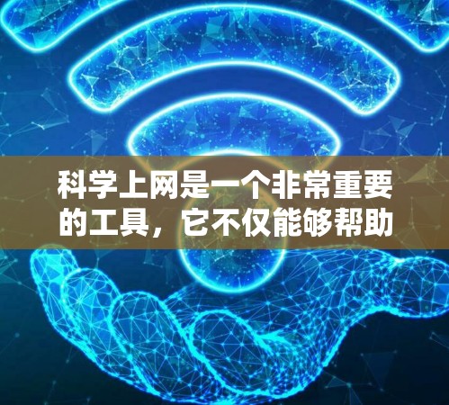 科学上网是一个非常重要的工具，它不仅能够帮助我们进行日常聊天和发信息，还可以进行更复杂的任务和社交活动。以下是一些科学上网的建议和注意事项