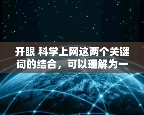 开眼 科学上网这两个关键词的结合，可以理解为一种学习和探索的结合，强调在互联网时代，通过科学的方法和资源来获取知识和技能。以下是对这两个关键词的详细解析