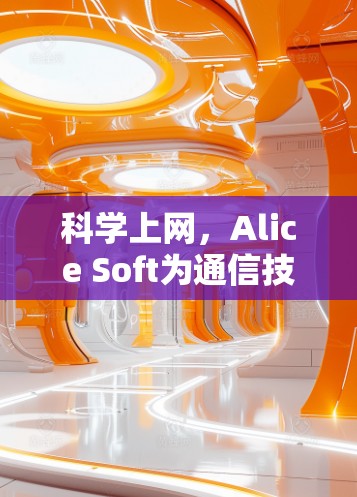 科学上网，Alice Soft为通信技术注入新活力