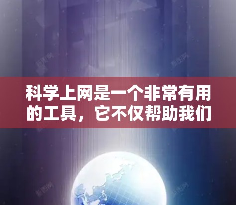 科学上网是一个非常有用的工具，它不仅帮助我们获取丰富的科学知识，还提供了许多学习和探索的机会。然而，它也需要注意安全和合理使用。以下是一些总结
