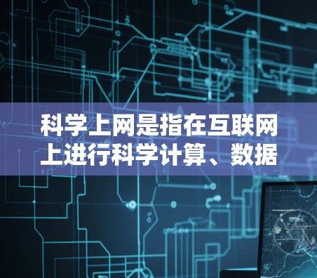 科学上网是指在互联网上进行科学计算、数据分析和研究的信息。以下是一个有条理的指南，帮助你有效地进行科学上网