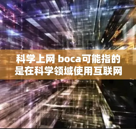 科学上网 boca可能指的是在科学领域使用互联网带来的正面影响，即通过互联网获取科学信息、知识和资源的能力。以下是一些关于科学上网的正面影响和资源推荐
