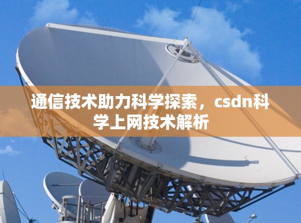 通信技术助力科学探索，csdn科学上网技术解析