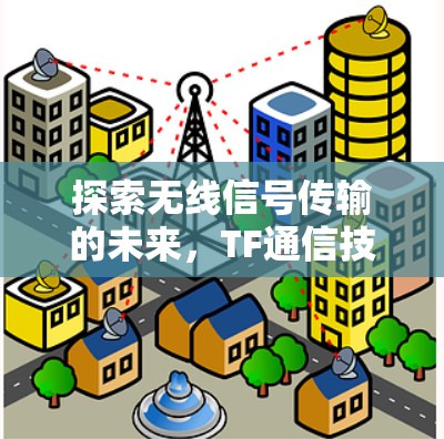 探索无线信号传输的未来，TF通信技术的革新与应用