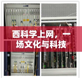西科学上网，一场文化与科技的对话