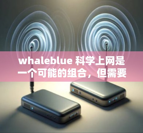 whaleblue 科学上网是一个可能的组合，但需要更多的上下文来确定具体含义。以下是一些可能的解释和建议