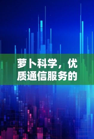 萝卜科学，优质通信服务的创新者