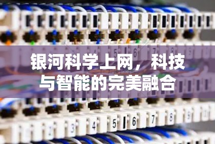 银河科学上网，科技与智能的完美融合