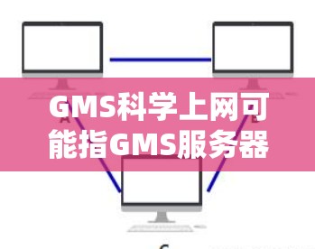 GMS科学上网可能指GMS服务器或科学计算网站，具体含义取决于上下文。如果您指的是GMS服务器或科学计算服务，可以参考以下信息