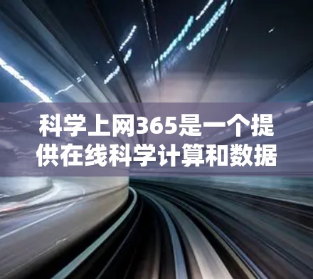 科学上网365是一个提供在线科学计算和数据分析平台，主要用于科学、工程和数学专业领域。以下是关于该平台的详细介绍