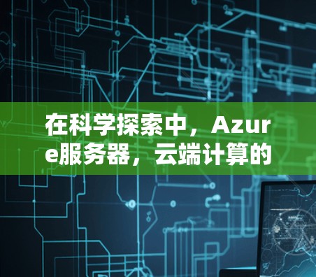 在科学探索中，Azure服务器，云端计算的未来