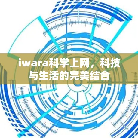 iwara科学上网，科技与生活的完美结合