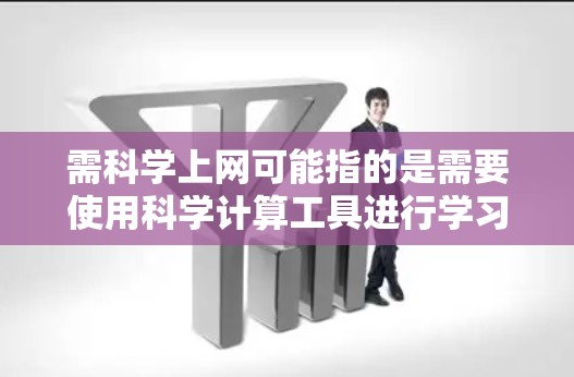 需科学上网可能指的是需要使用科学计算工具进行学习、研究或工作。以下是一些推荐的科学计算工具和资源，供您参考