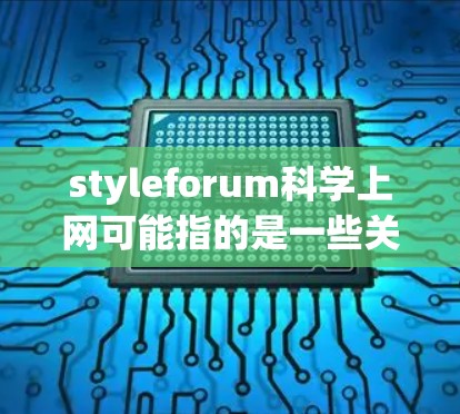 styleforum科学上网可能指的是一些关于如何设置网站风格、科学计算、或在科学平台上进行上网操作的内容。以下是一些可能的解释和回答